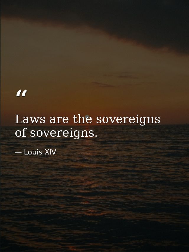 Laws are the sovereigns of sovereigns. — Louis XIV
