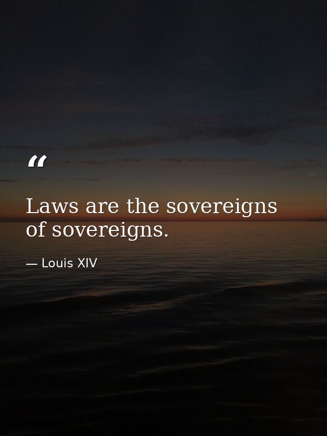 Laws are the sovereigns of sovereigns. — Louis XIV