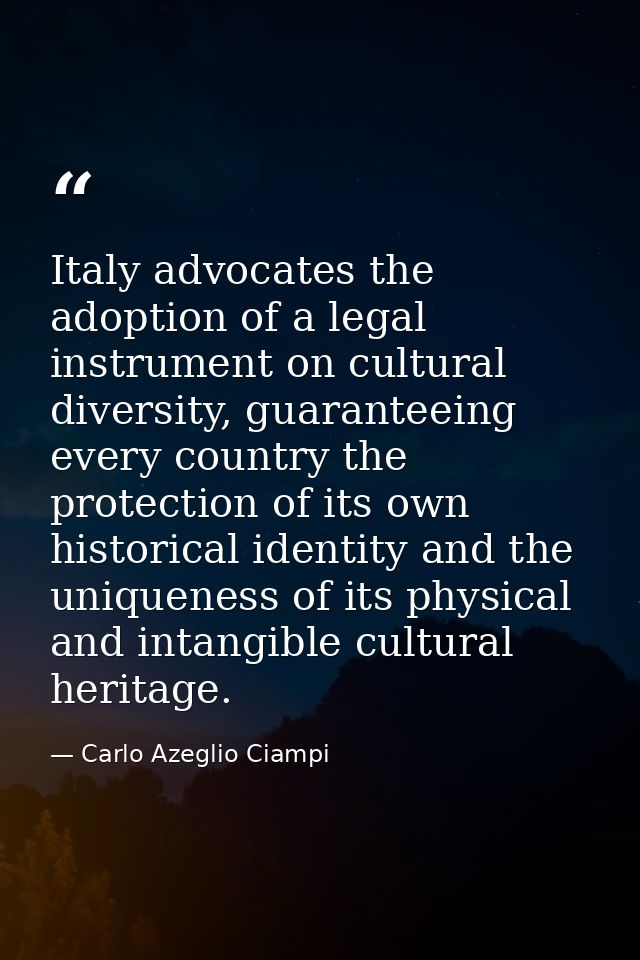 Italy advocates the adoption of a legal instrument on cultural diversity, guaranteeing every country the protection of i — Carlo Azeglio Ciampi