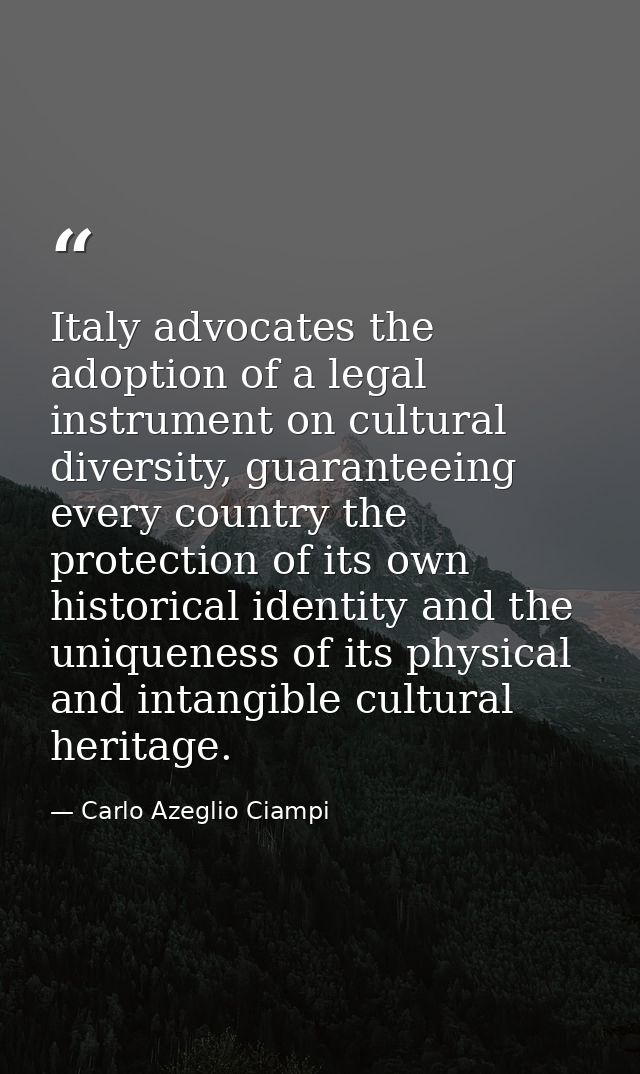 Italy advocates the adoption of a legal instrument on cultural diversity, guaranteeing every country the protection of i — Carlo Azeglio Ciampi
