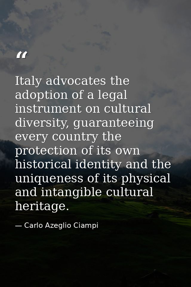 Italy advocates the adoption of a legal instrument on cultural diversity, guaranteeing every country the protection of i — Carlo Azeglio Ciampi