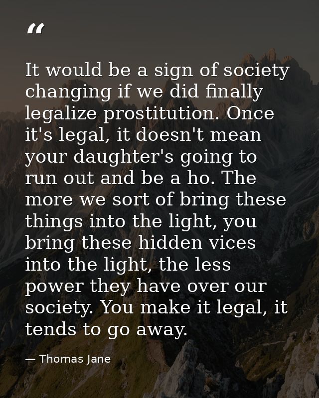 It would be a sign of society changing if we did finally legalize prostitution. Once it's legal, it doesn't mean your da — Thomas Jane