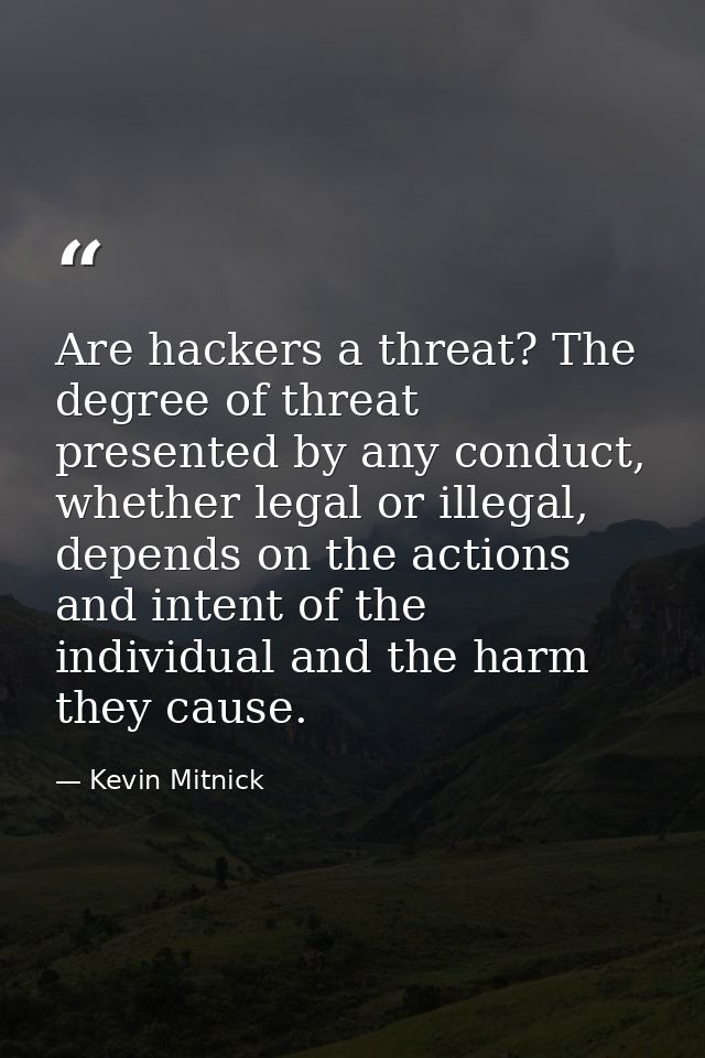 Are hackers a threat? The degree of threat presented by any conduct, whether legal or illegal, depends on the actions an — Kevin Mitnick