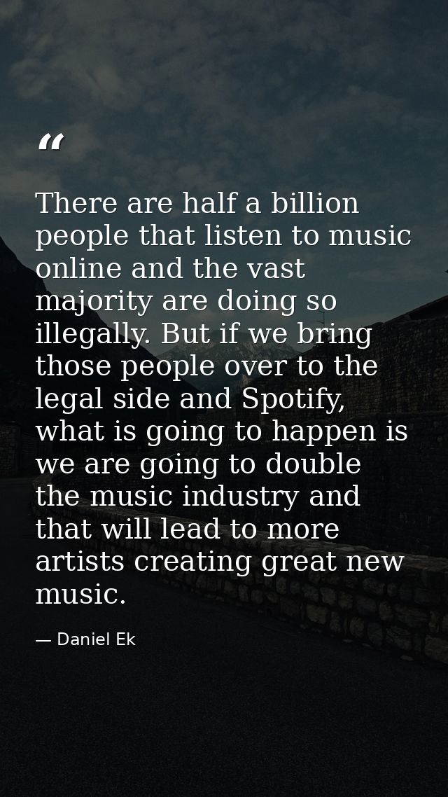 There are half a billion people that listen to music online and the vast majority are doing so illegally. But if we brin — Daniel Ek