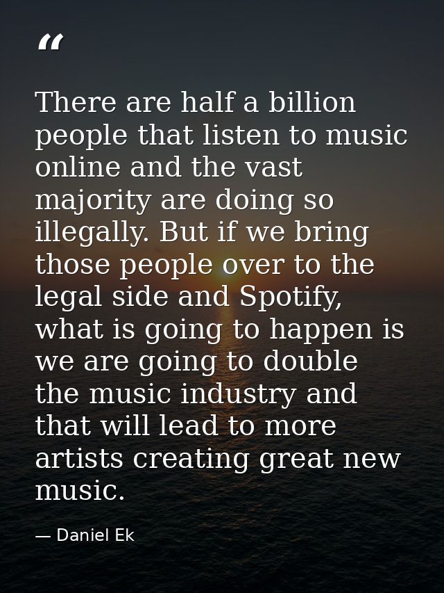 There are half a billion people that listen to music online and the vast majority are doing so illegally. But if we brin — Daniel Ek