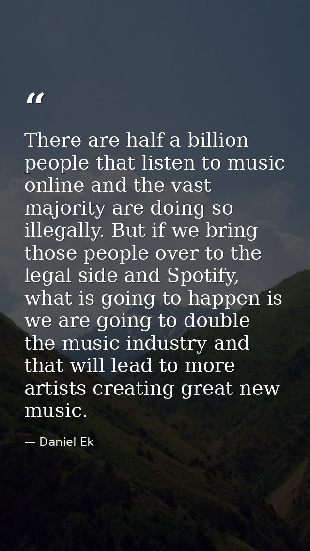 There are half a billion people that listen to music online and the vast majority are doing so illegally. But if we brin — Daniel Ek
