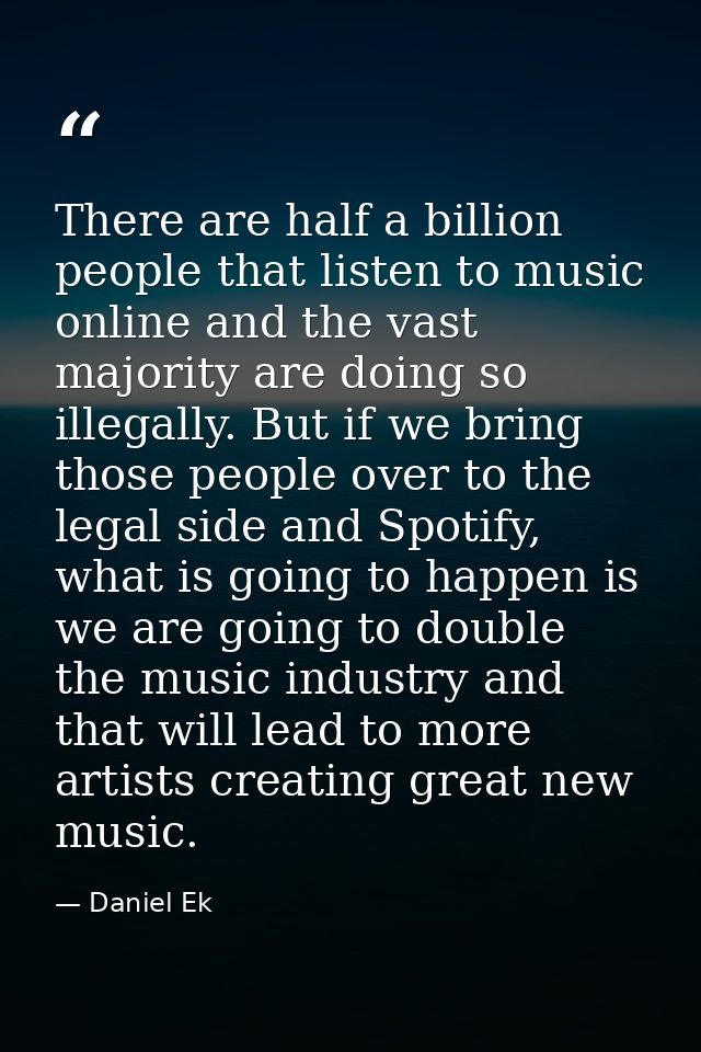 There are half a billion people that listen to music online and the vast majority are doing so illegally. But if we brin — Daniel Ek
