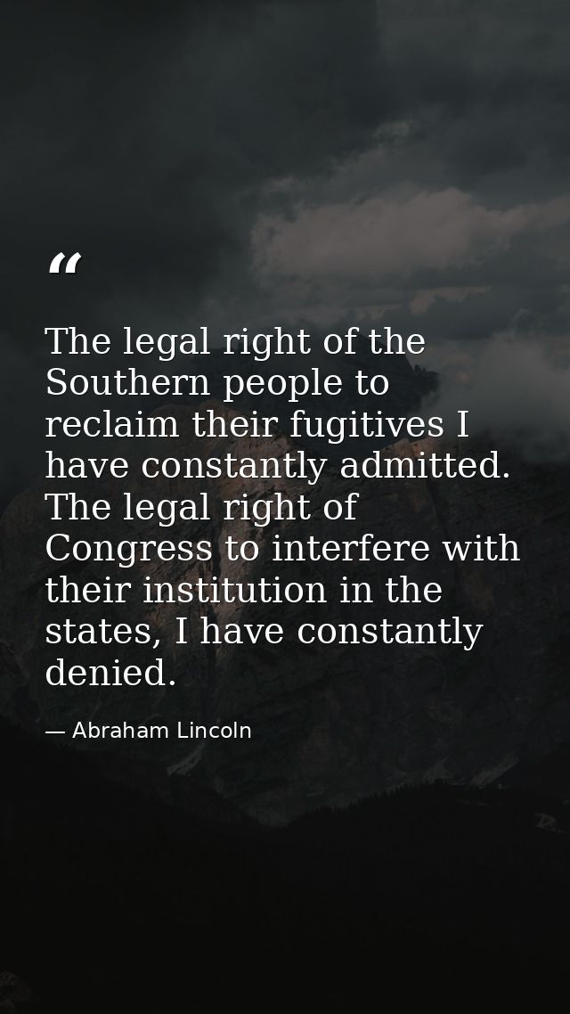 The legal right of the Southern people to reclaim their fugitives I have constantly admitted. The legal right of Congres — Abraham Lincoln