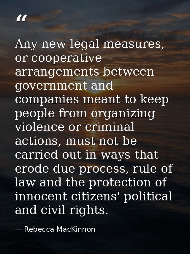 Any new legal measures, or cooperative arrangements between government and companies meant to keep people from organizin — Rebecca MacKinnon