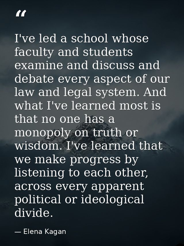 I've led a school whose faculty and students examine and discuss and debate every aspect of our law and legal system. An — Elena Kagan