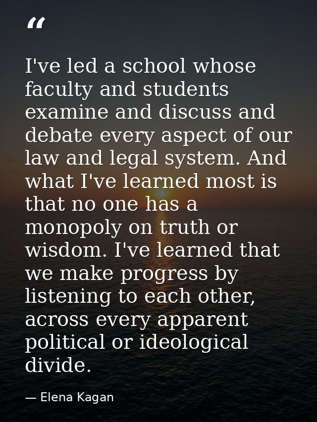I've led a school whose faculty and students examine and discuss and debate every aspect of our law and legal system. An — Elena Kagan