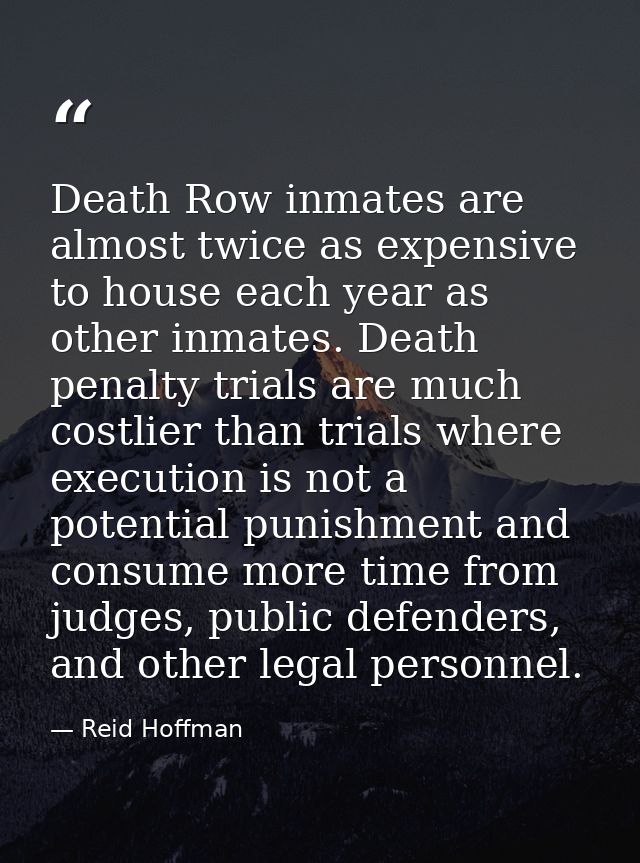 Death Row inmates are almost twice as expensive to house each year as other inmates. Death penalty trials are much costl — Reid Hoffman