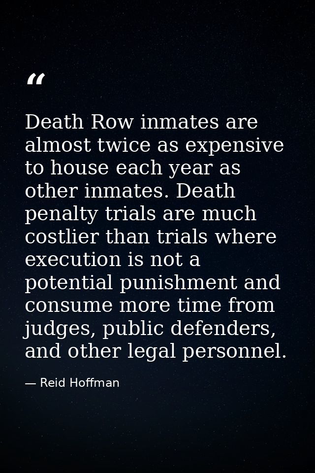 Death Row inmates are almost twice as expensive to house each year as other inmates. Death penalty trials are much costl — Reid Hoffman