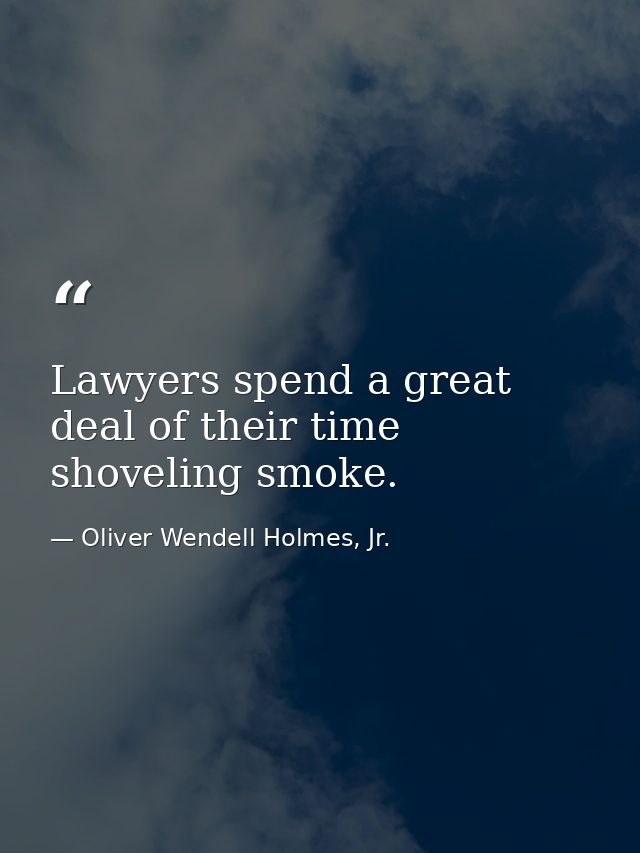 Lawyers spend a great deal of their time shoveling smoke. — Oliver Wendell Holmes, Jr.