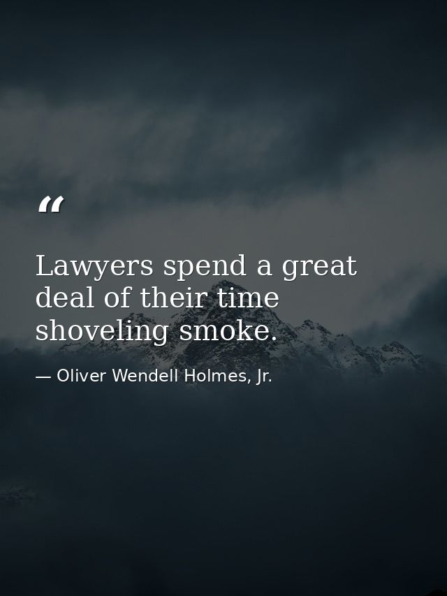 Lawyers spend a great deal of their time shoveling smoke. — Oliver Wendell Holmes, Jr.