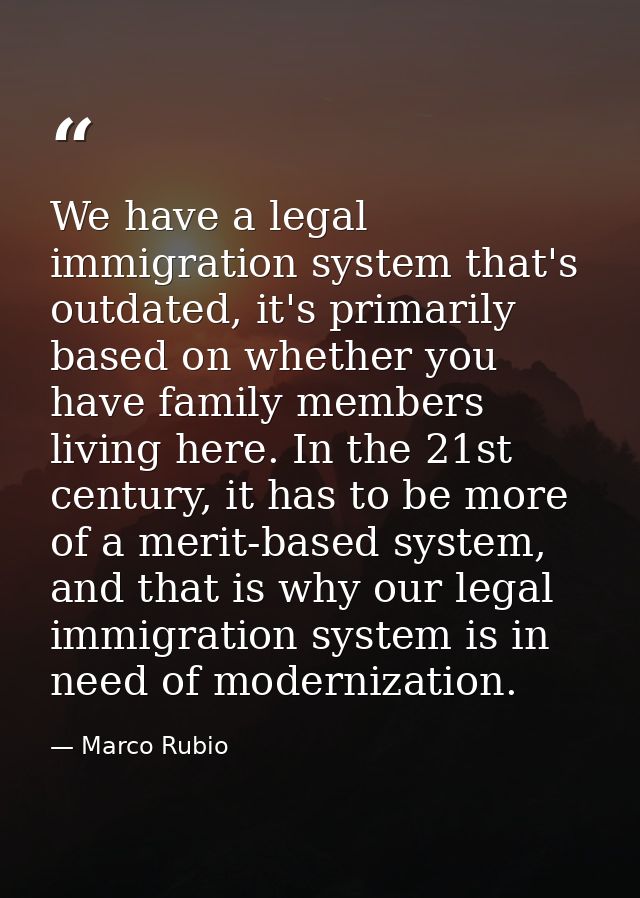 We have a legal immigration system that's outdated, it's primarily based on whether you have family members living here. — Marco Rubio