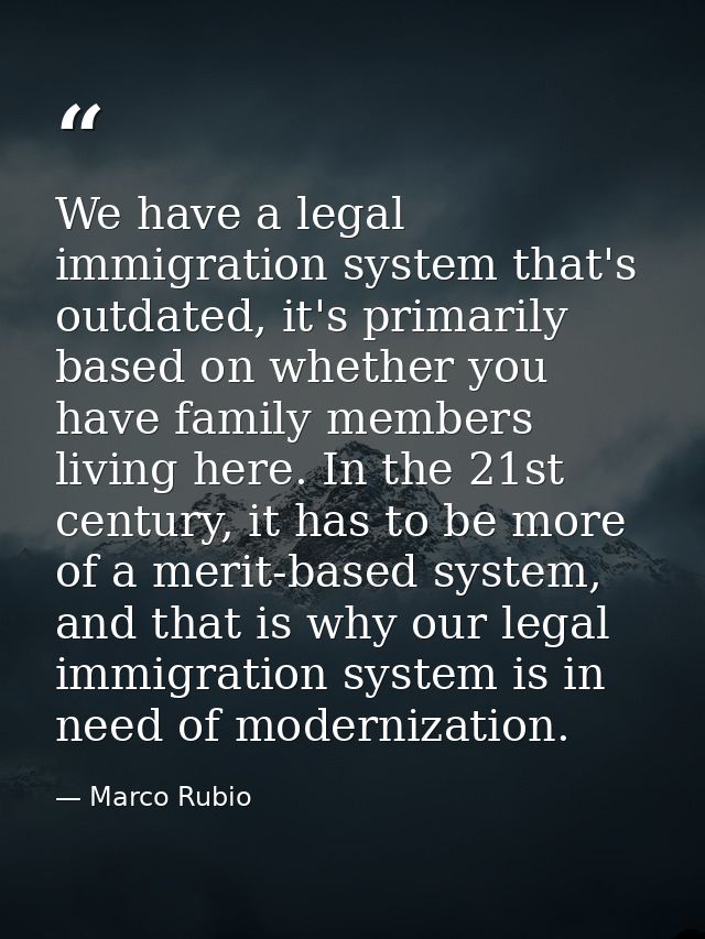 We have a legal immigration system that's outdated, it's primarily based on whether you have family members living here. — Marco Rubio