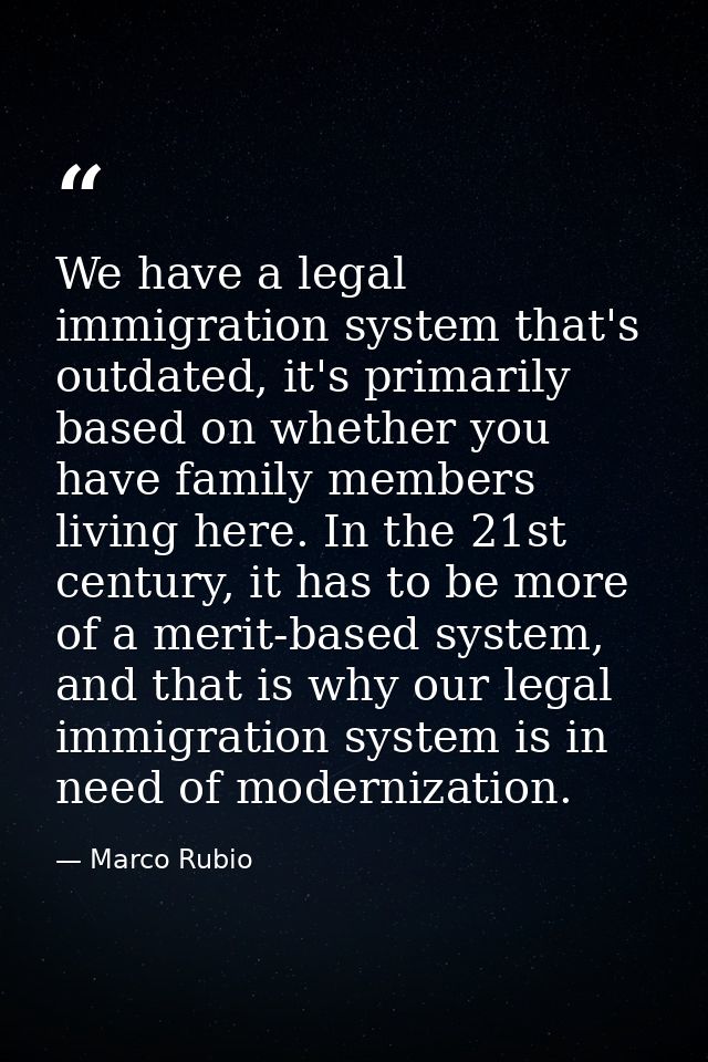 We have a legal immigration system that's outdated, it's primarily based on whether you have family members living here. — Marco Rubio