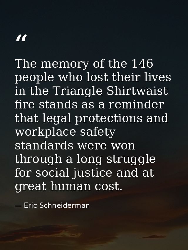 The memory of the 146 people who lost their lives in the Triangle Shirtwaist fire stands as a reminder that legal protec — Eric Schneiderman
