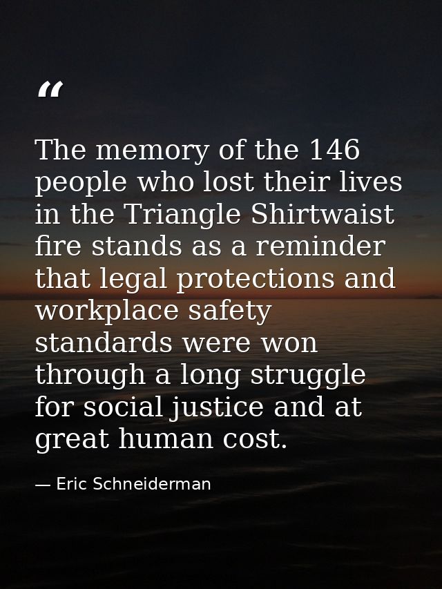 The memory of the 146 people who lost their lives in the Triangle Shirtwaist fire stands as a reminder that legal protec — Eric Schneiderman