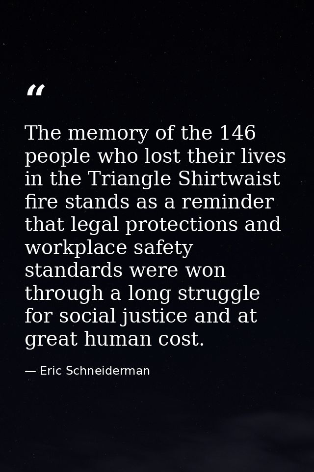 The memory of the 146 people who lost their lives in the Triangle Shirtwaist fire stands as a reminder that legal protec — Eric Schneiderman