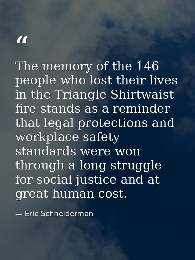 The memory of the 146 people who lost their lives in the Triangle Shirtwaist fire stands as a reminder that legal protec — Eric Schneiderman