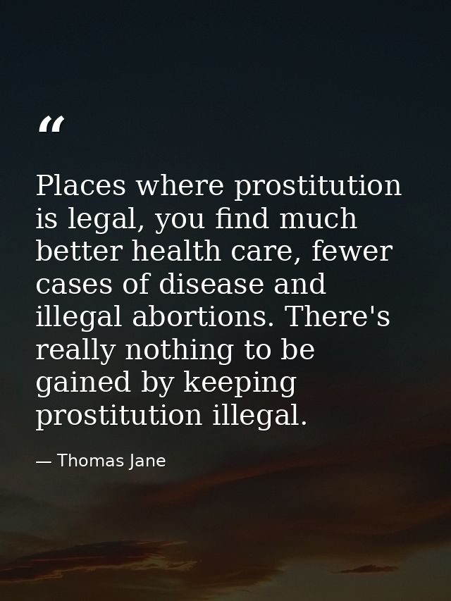 Places where prostitution is legal, you find much better health care, fewer cases of disease and illegal abortions. Ther — Thomas Jane