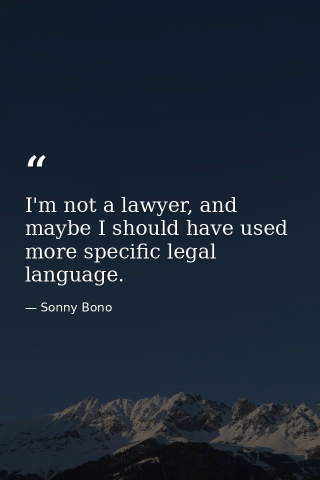 I'm not a lawyer, and maybe I should have used more specific legal language. — Sonny Bono