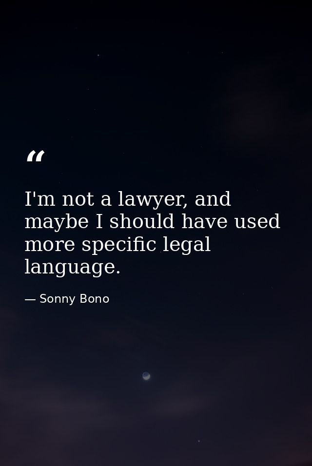 I'm not a lawyer, and maybe I should have used more specific legal language. — Sonny Bono