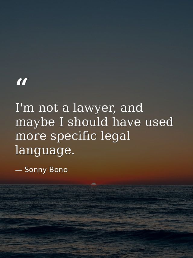 I'm not a lawyer, and maybe I should have used more specific legal language. — Sonny Bono