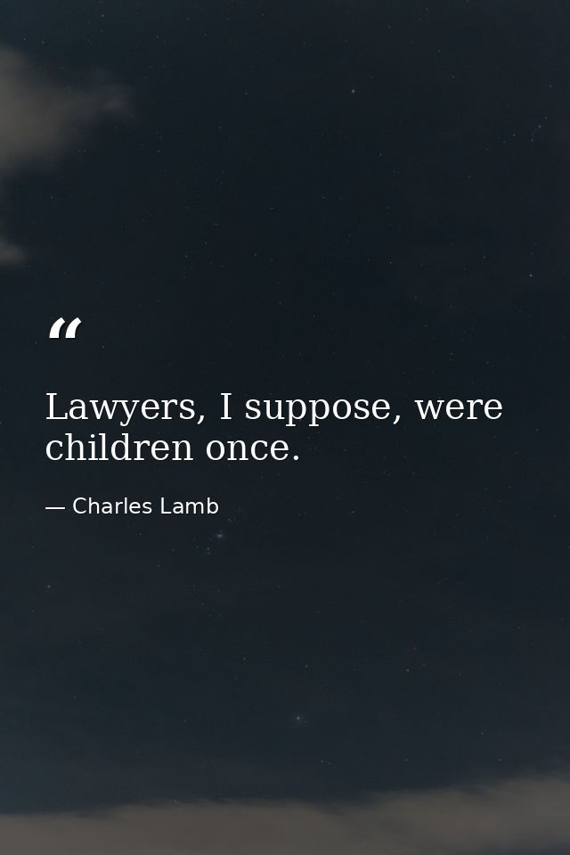 Lawyers, I suppose, were children once. — Charles Lamb