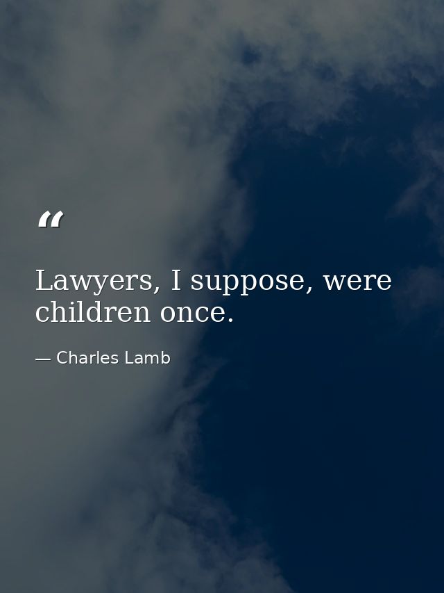 Lawyers, I suppose, were children once. — Charles Lamb
