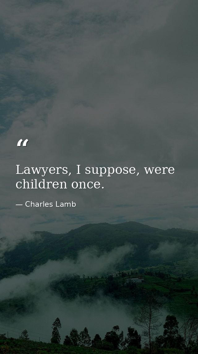 Lawyers, I suppose, were children once. — Charles Lamb