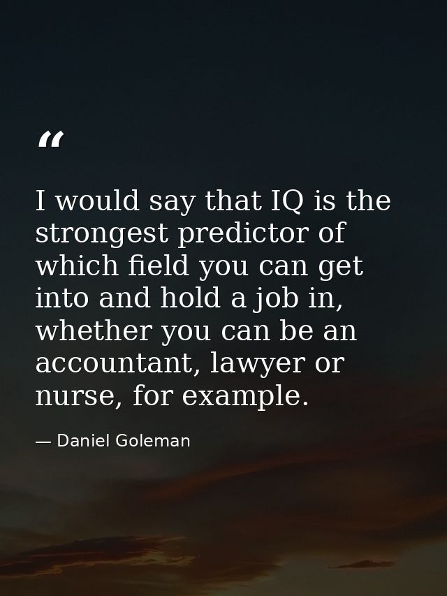 I would say that IQ is the strongest predictor of which field you can get into and hold a job in, whether you can be an  — Daniel Goleman