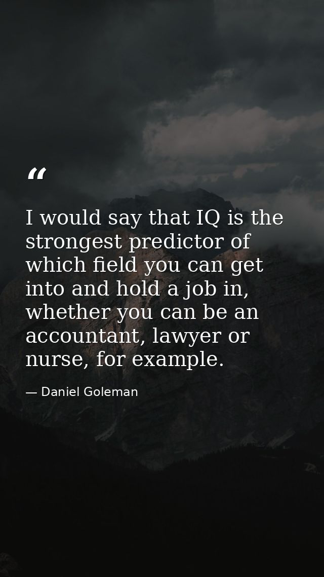 I would say that IQ is the strongest predictor of which field you can get into and hold a job in, whether you can be an  — Daniel Goleman