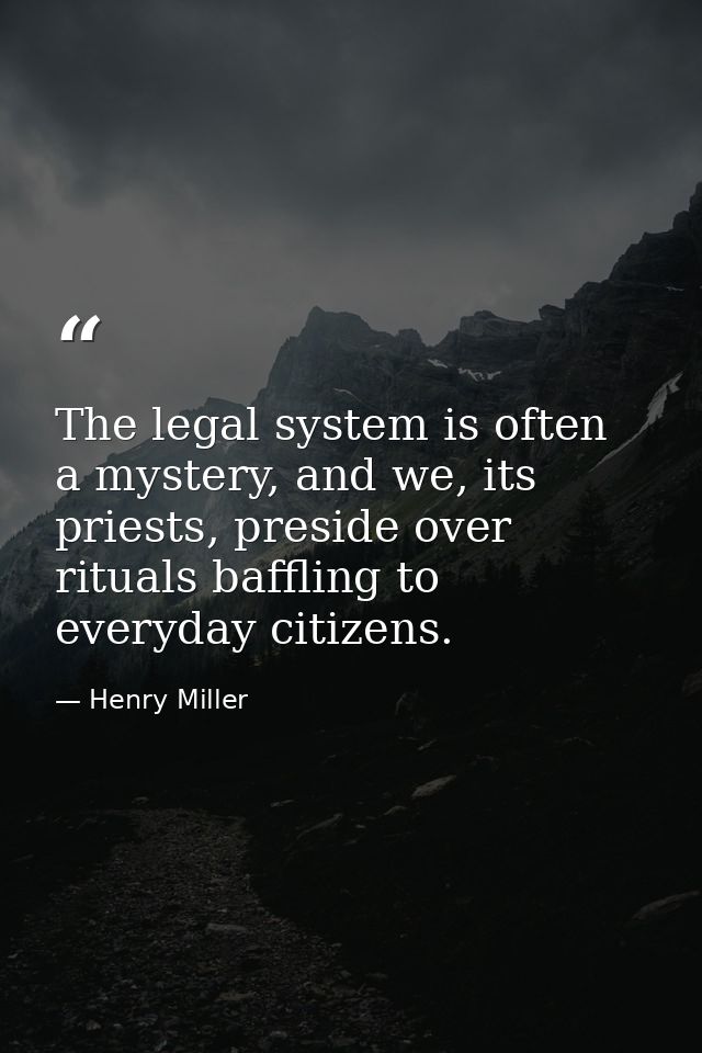 The legal system is often a mystery, and we, its priests, preside over rituals baffling to everyday citizens. — Henry Miller