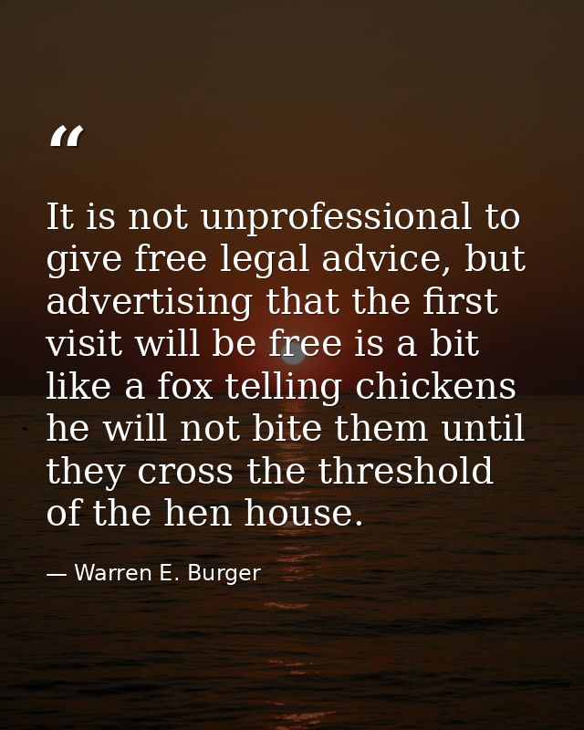 It is not unprofessional to give free legal advice, but advertising that the first visit will be free is a bit like a fo — Warren E. Burger