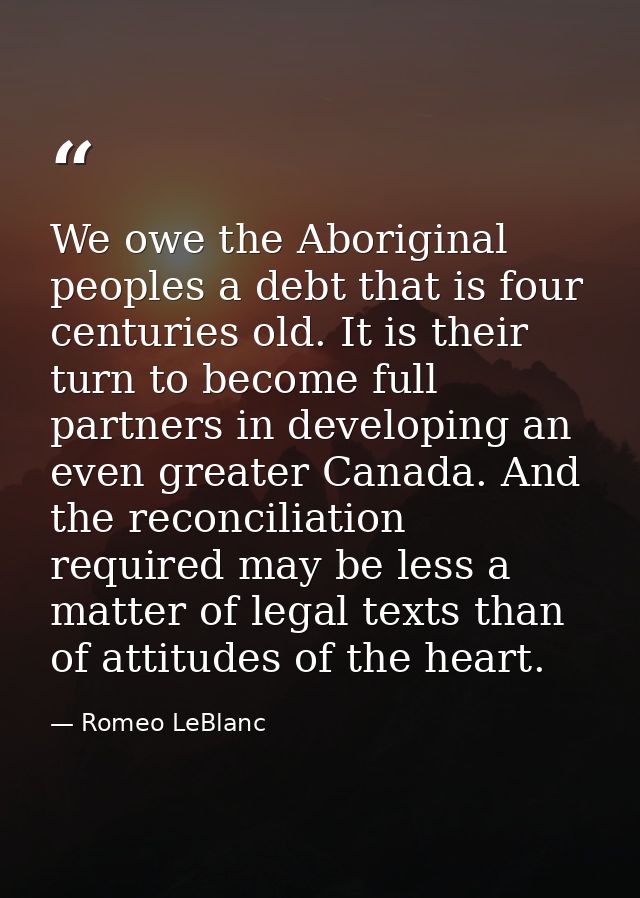 We owe the Aboriginal peoples a debt that is four centuries old. It is their turn to become full partners in developing  — Romeo LeBlanc