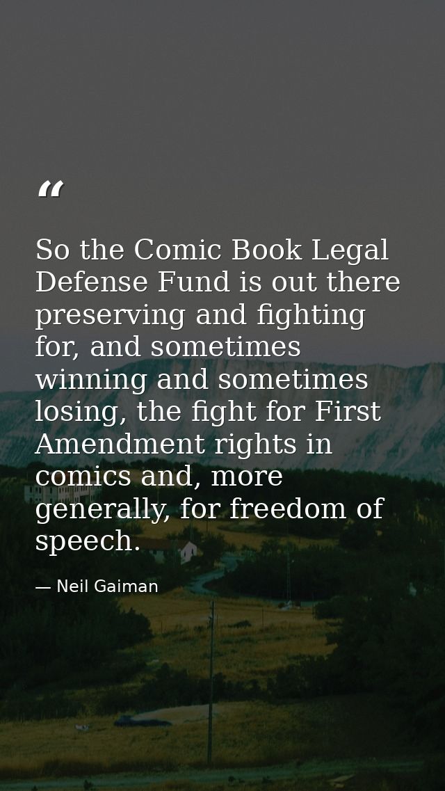 So the Comic Book Legal Defense Fund is out there preserving and fighting for, and sometimes winning and sometimes losin — Neil Gaiman