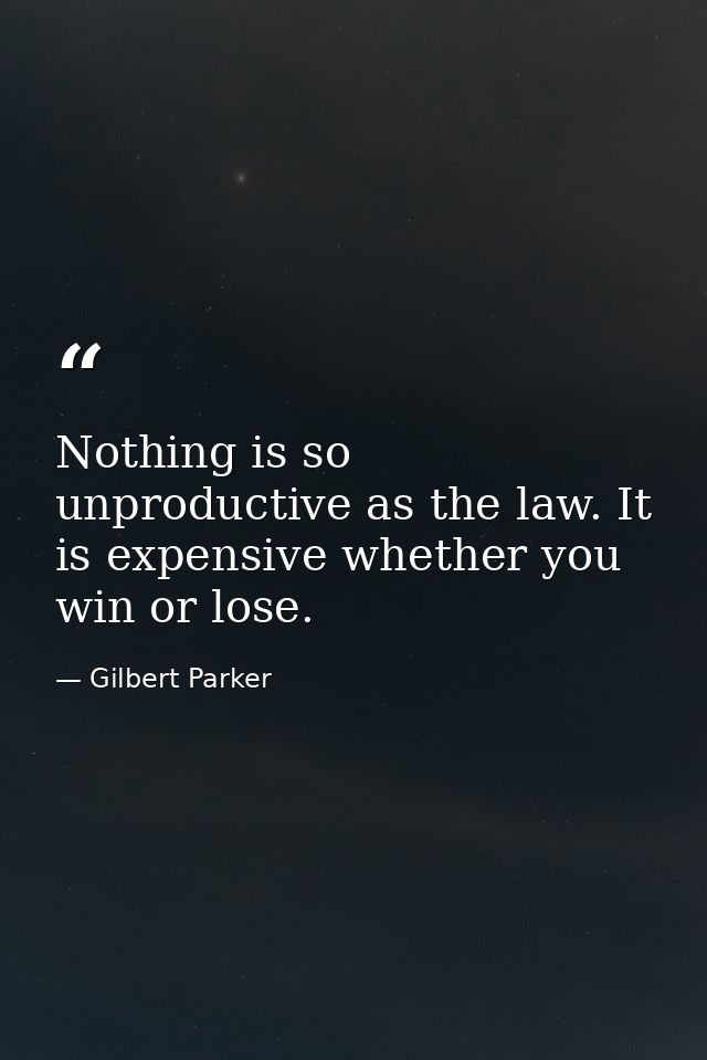 Nothing is so unproductive as the law. It is expensive whether you win or lose. — Gilbert Parker