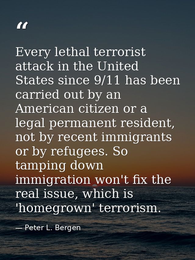 Every lethal terrorist attack in the United States since 9/11 has been carried out by an American citizen or a legal per — Peter L. Bergen