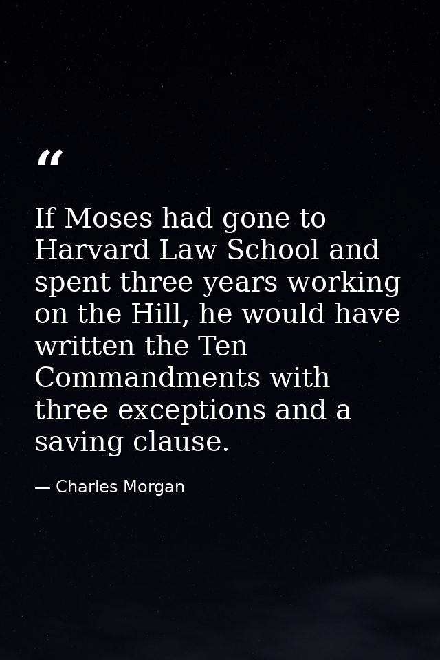 If Moses had gone to Harvard Law School and spent three years working on the Hill, he would have written the Ten Command — Charles Morgan