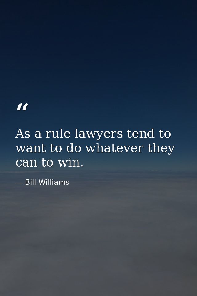 As a rule lawyers tend to want to do whatever they can to win. — Bill Williams