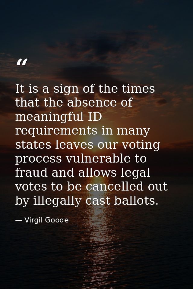 It is a sign of the times that the absence of meaningful ID requirements in many states leaves our voting process vulner — Virgil Goode