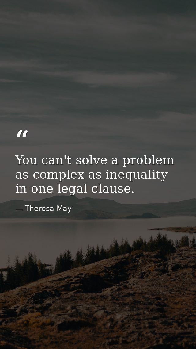 You can't solve a problem as complex as inequality in one legal clause. — Theresa May