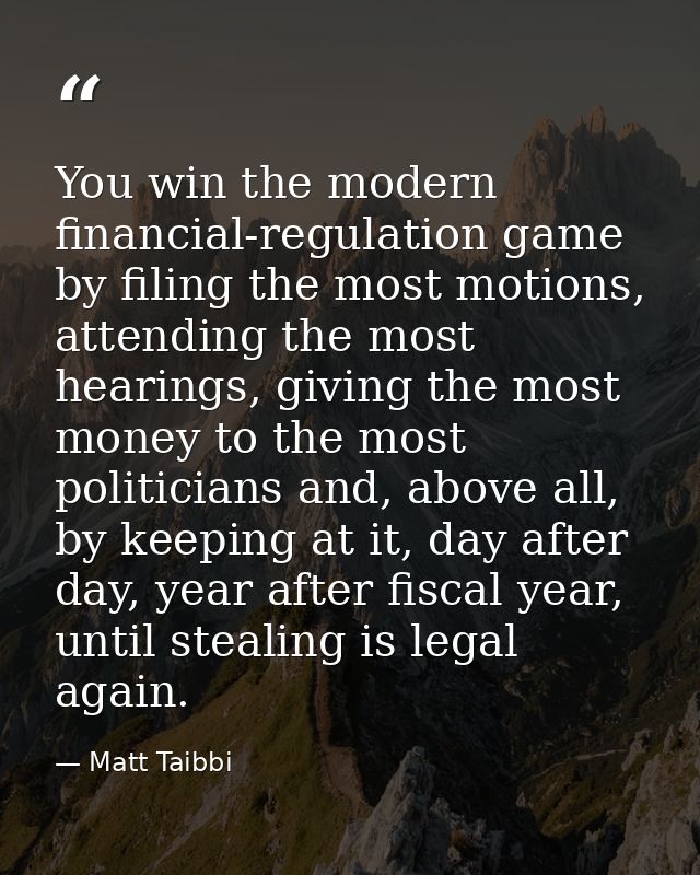 You win the modern financial-regulation game by filing the most motions, attending the most hearings, giving the most mo — Matt Taibbi