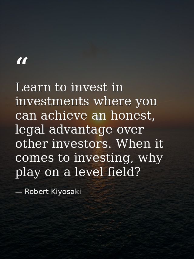Learn to invest in investments where you can achieve an honest, legal advantage over other investors. When it comes to i — Robert Kiyosaki