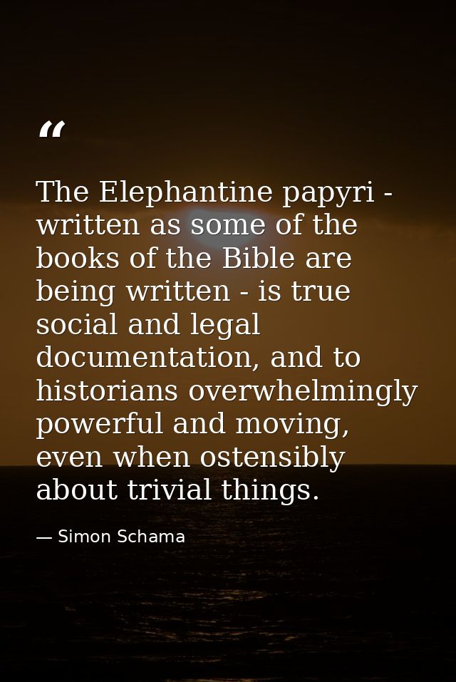 The Elephantine papyri - written as some of the books of the Bible are being written - is true social and legal document — Simon Schama