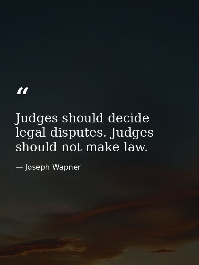 Judges should decide legal disputes. Judges should not make law. — Joseph Wapner