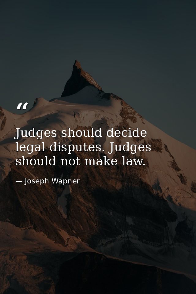 Judges should decide legal disputes. Judges should not make law. — Joseph Wapner